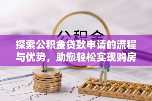 天峻探索公积金贷款申请的流程与优势，助您轻松实现购房梦想
