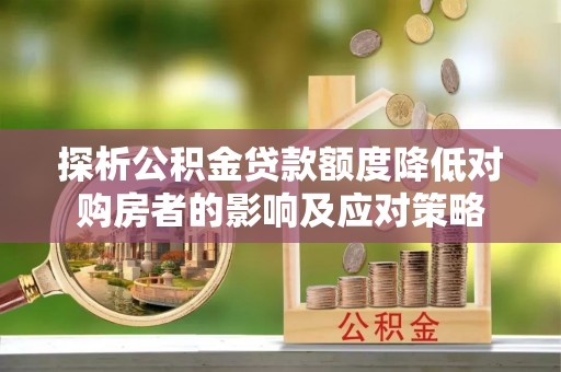 天峻探析公积金贷款额度降低对购房者的影响及应对策略