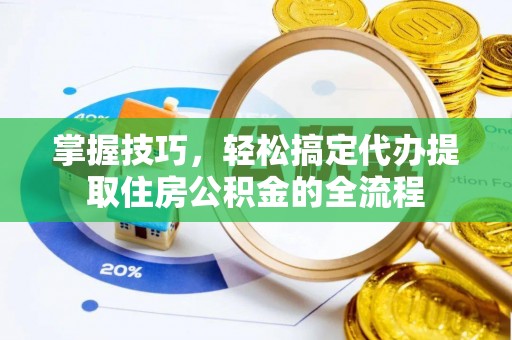 天峻掌握技巧，轻松搞定代办提取住房公积金的全流程