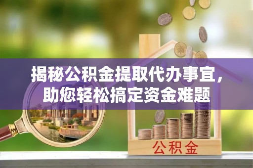 天峻揭秘公积金提取代办事宜，助您轻松搞定资金难题