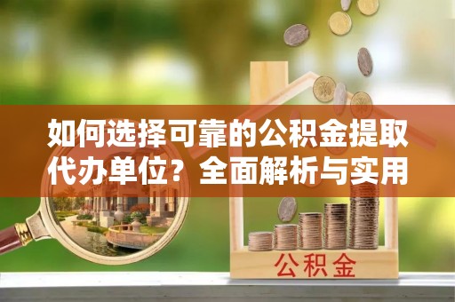 天峻如何选择可靠的公积金提取代办单位？全面解析与实用建议