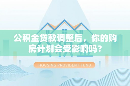 天峻公积金贷款调整后，你的购房计划会受影响吗？
