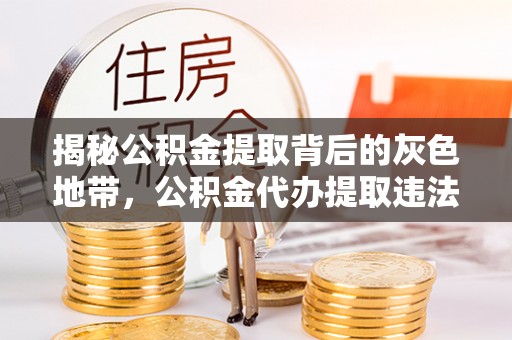 天峻揭秘公积金提取背后的灰色地带，公积金代办提取违法不？