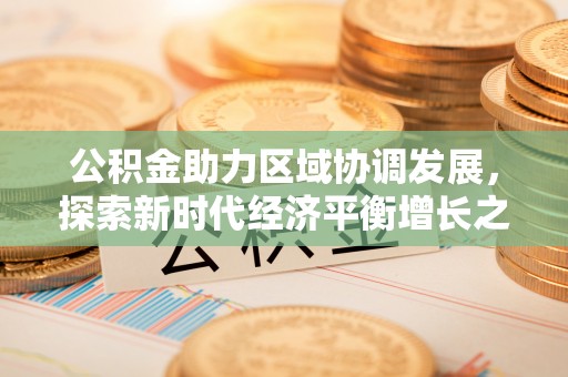 天峻公积金助力区域协调发展，探索新时代经济平衡增长之道