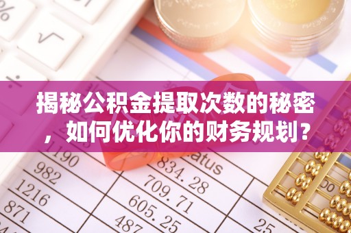 天峻揭秘公积金提取次数的秘密，如何优化你的财务规划？