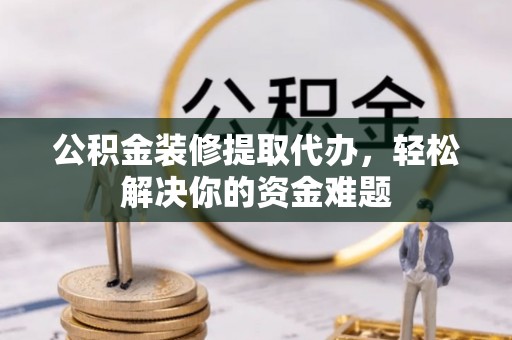 天峻公积金装修提取代办，轻松解决你的资金难题