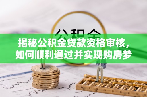 天峻揭秘公积金贷款资格审核，如何顺利通过并实现购房梦想