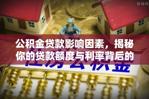 天峻公积金贷款影响因素，揭秘你的贷款额度与利率背后的秘密