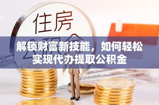 天峻解锁财富新技能，如何轻松实现代办提取公积金