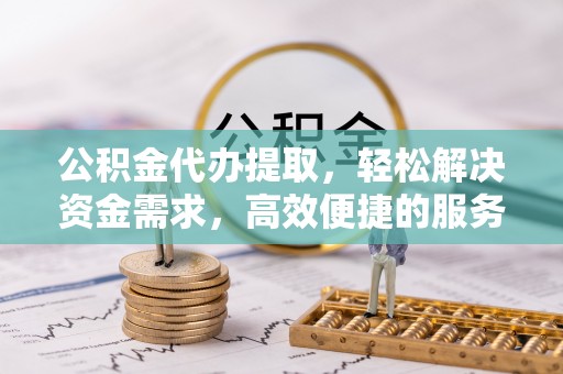 天峻公积金代办提取，轻松解决资金需求，高效便捷的服务选择