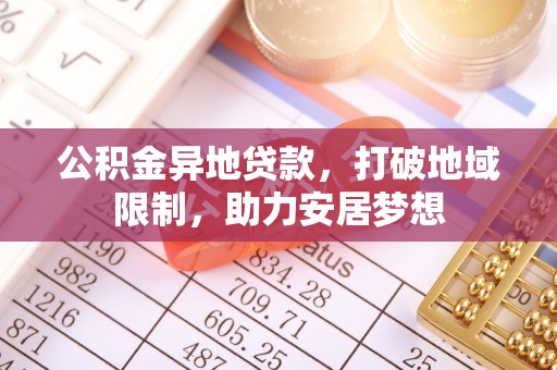 天峻公积金异地贷款，打破地域限制，助力安居梦想