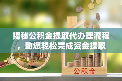 天峻揭秘公积金提取代办理流程，助您轻松完成资金提取