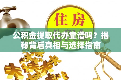 天峻公积金提取代办靠谱吗？揭秘背后真相与选择指南