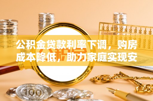 天峻公积金贷款利率下调，购房成本降低，助力家庭实现安居梦