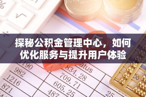 天峻探秘公积金管理中心，如何优化服务与提升用户体验