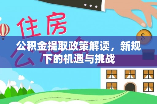 天峻公积金提取政策解读，新规下的机遇与挑战