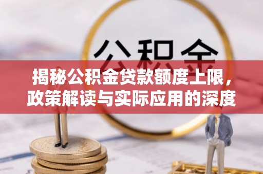 天峻揭秘公积金贷款额度上限，政策解读与实际应用的深度分析
