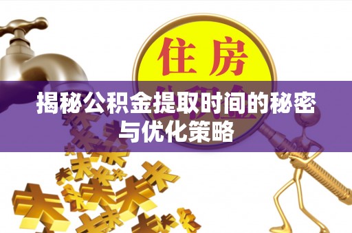 天峻揭秘公积金提取时间的秘密与优化策略