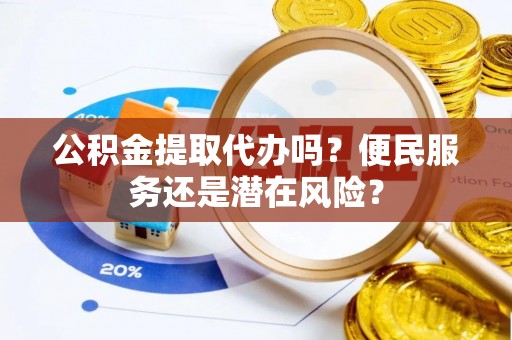 天峻公积金提取代办吗？便民服务还是潜在风险？