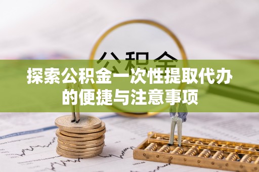 天峻探索公积金一次性提取代办的便捷与注意事项