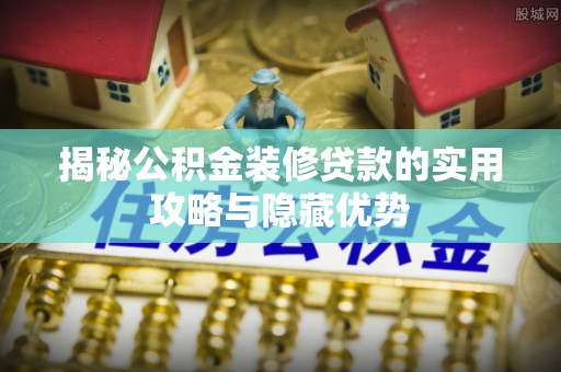 天峻揭秘公积金装修贷款的实用攻略与隐藏优势