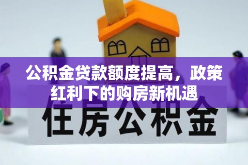 天峻公积金贷款额度提高，政策红利下的购房新机遇