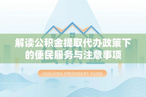 天峻解读公积金提取代办政策下的便民服务与注意事项