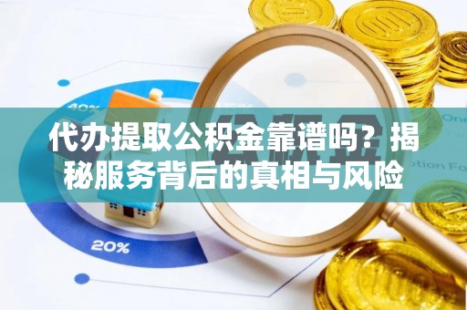 天峻代办提取公积金靠谱吗？揭秘服务背后的真相与风险