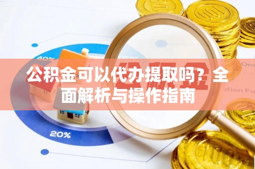 天峻公积金可以代办提取吗？全面解析与操作指南