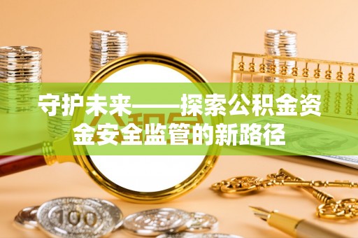 天峻守护未来——探索公积金资金安全监管的新路径
