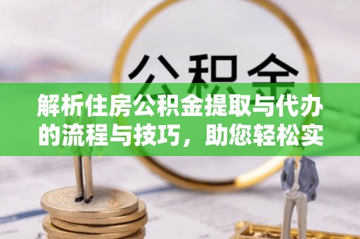 天峻解析住房公积金提取与代办的流程与技巧，助您轻松实现资金流动