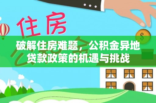 天峻破解住房难题，公积金异地贷款政策的机遇与挑战