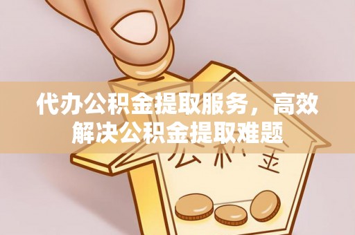 天峻代办公积金提取服务，高效解决公积金提取难题