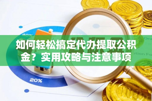 天峻如何轻松搞定代办提取公积金？实用攻略与注意事项