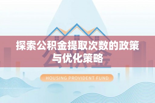 天峻探索公积金提取次数的政策与优化策略