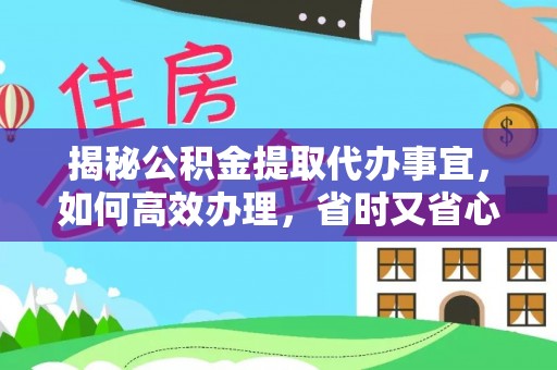 天峻揭秘公积金提取代办事宜，如何高效办理，省时又省心？