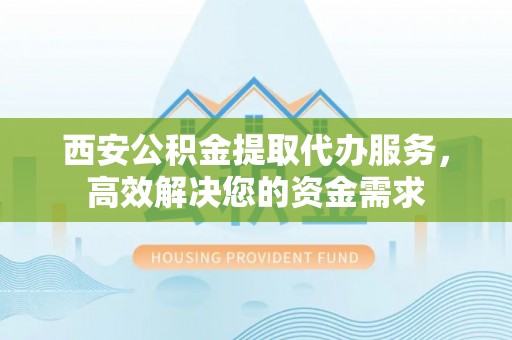 天峻西安公积金提取代办服务，高效解决您的资金需求