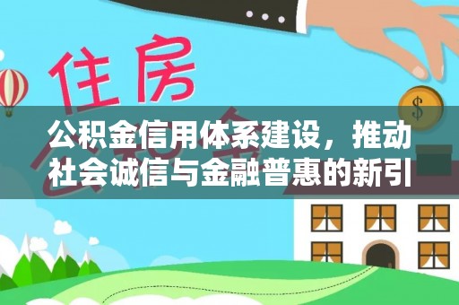 天峻公积金信用体系建设，推动社会诚信与金融普惠的新引擎