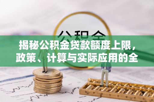 天峻揭秘公积金贷款额度上限，政策、计算与实际应用的全面解析