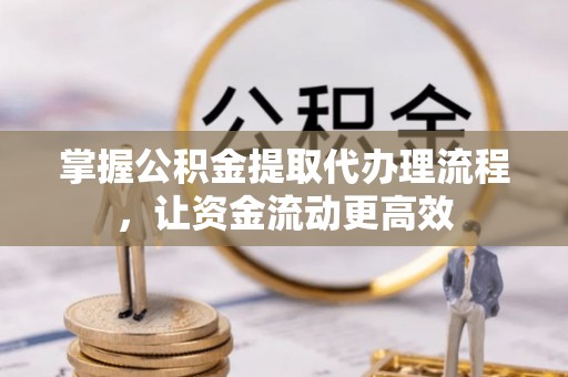 天峻掌握公积金提取代办理流程，让资金流动更高效
