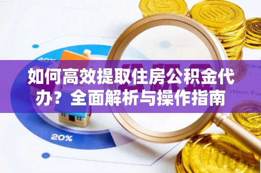 天峻如何高效提取住房公积金代办？全面解析与操作指南