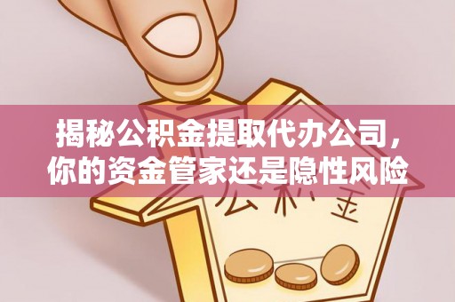 天峻揭秘公积金提取代办公司，你的资金管家还是隐性风险？