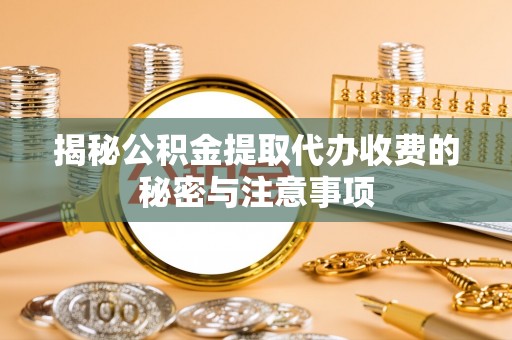 天峻揭秘公积金提取代办收费的秘密与注意事项