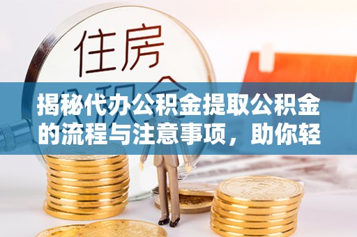 天峻揭秘代办公积金提取公积金的流程与注意事项，助你轻松拿回属于你的钱