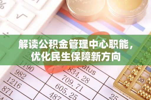 天峻解读公积金管理中心职能，优化民生保障新方向
