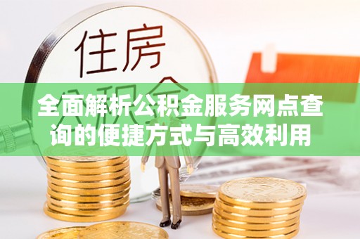 天峻全面解析公积金服务网点查询的便捷方式与高效利用