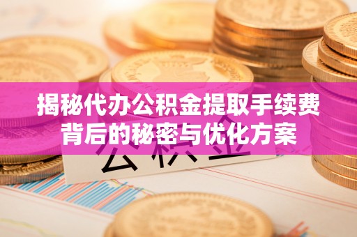 天峻揭秘代办公积金提取手续费背后的秘密与优化方案