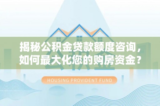 天峻揭秘公积金贷款额度咨询，如何最大化您的购房资金？