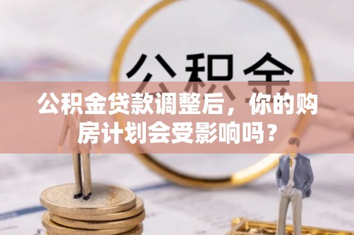 天峻公积金贷款调整后，你的购房计划会受影响吗？