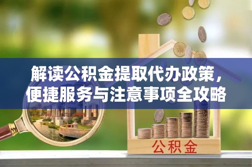 天峻解读公积金提取代办政策，便捷服务与注意事项全攻略